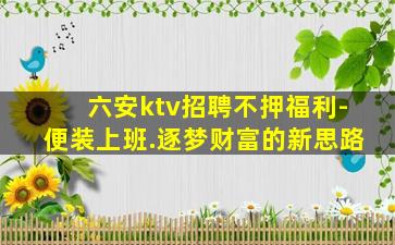 六安ktv招聘不押福利-便装上班.逐梦财富的新思路
